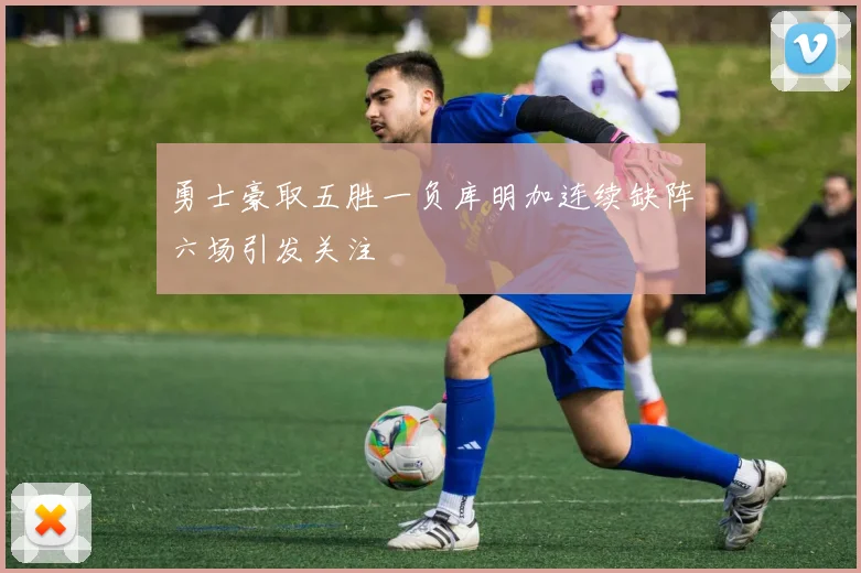 勇士豪取五胜一负库明加连续缺阵六场引发关注