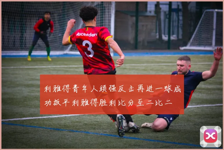 利雅得青年人顽强反击再进一球成功扳平利雅得胜利比分至二比二