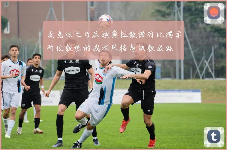 麦克法兰与瓜迪奥拉数据对比揭示两位教练的战术风格与执教成就