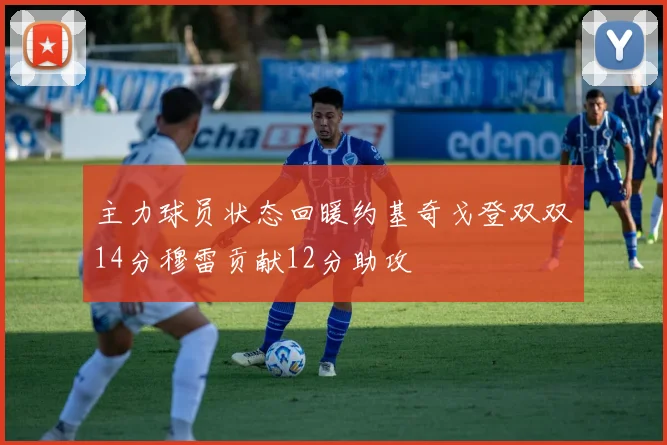 主力球员状态回暖约基奇戈登双双14分穆雷贡献12分助攻