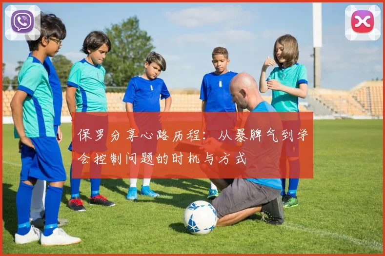 保罗分享心路历程：从暴脾气到学会控制问题的时机与方式