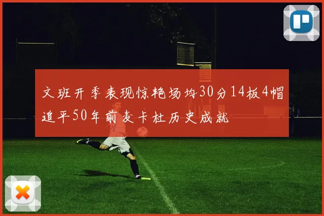 文班开季表现惊艳场均30分14板4帽追平50年前麦卡杜历史成就