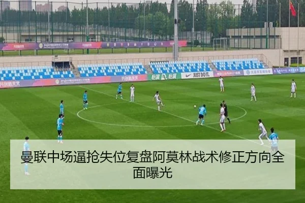 曼联中场逼抢失位复盘阿莫林战术修正方向全面曝光 | best